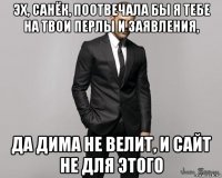 эх, санёк, поотвечала бы я тебе на твои перлы и заявления, да дима не велит, и сайт не для этого