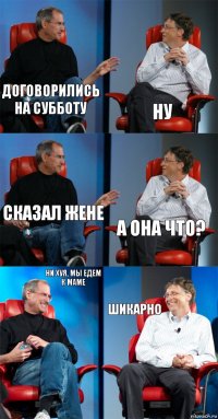 договорились на субботу ну сказал жене а она что? ни хуя, мы едем к маме шикарно