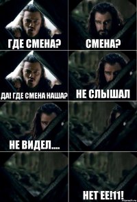 Где смена? Смена? Да! Где смена наша? Не слышал Не видел....   Нет ее!11!