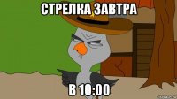 стрелка завтра в 10:00