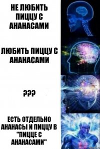 Не любить пиццу с ананасами Любить пиццу с ананасами ??? Есть отдельно ананасы и пиццу в "пицце с ананасами"