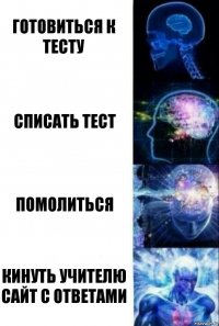 Готовиться к тесту Списать тест Помолиться Кинуть учителю сайт с ответами