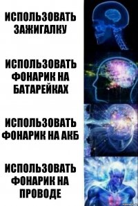 использовать зажигалку использовать фонарик на батарейках использовать фонарик на АКБ использовать фонарик на проводе