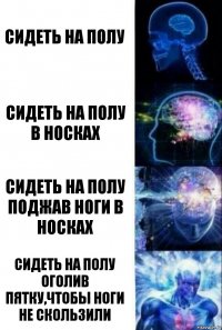 Сидеть на полу Сидеть на полу в носках Сидеть на полу поджав ноги в носках Сидеть на полу оголив пятку,чтобы ноги не скользили