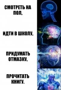 смотреть на пол, идти в школу, придумать отмазку, прочитать книгу.