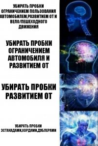 убирать пробки ограничением пользования автомобилем,развитием ОТ и вело/пешеходного движения убирать пробки ограничением автомобиля и развитием ОТ убирать пробки развитием ОТ убирать пробки эстакадами,хордами,дублерами