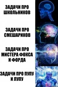 задачи про школьников задачи про смешариков задачи про мистера Фокса и Форда задачи про пупу и лупу