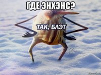 где энхэнс? 