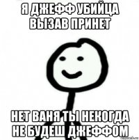 я джефф убийца вызав принет нет ваня ты некогда не будеш джеффом