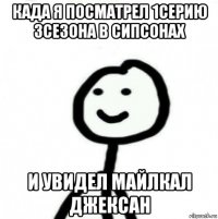 када я посматрел 1серию 3сезона в сипсонах и увидел майлкал джексан