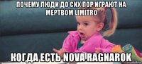 почему люди до сих пор играют на мертвом limitro когда есть nova ragnarok