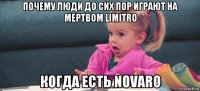 почему люди до сих пор играют на мертвом limitro когда есть novaro