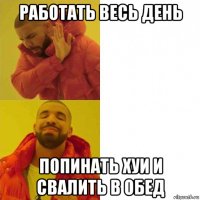 работать весь день попинать хуи и свалить в обед