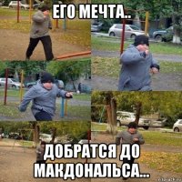 его мечта.. добратся до макдональса...