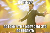 почему? потому что я могу себе это позволить