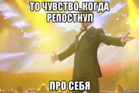 то чувство, когда репостнул про себя