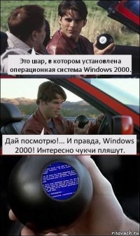 Это шар, в котором установлена операционная система Windows 2000. Дай посмотрю!... И правда, Windows 2000! Интересно чукчи пляшут.