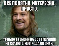 всё понятно, интересно, просто, только времени на все операции не хватило, но продажи знаю