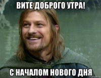 вите доброго утра! с началом нового дня