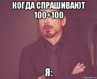 когда спрашивают 100+100 я: