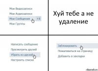 Хуй тебе а не удаление