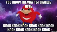 you know the way ты знаешь путь клок клок клок клок клок клок клок клок клок клок клок