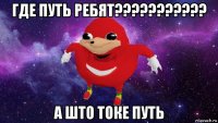 где путь ребят??????????? а што токе путь