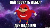 дай посрать дебел дуи нодо вей