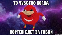 то чувство когда кортеж едет за тобой