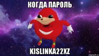 когда пароль kislinka22xz