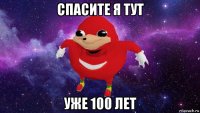 спасите я тут уже 100 лет