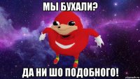 мы бухали? да ни шо подобного!