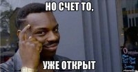 но счет то, уже открыт