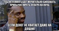 тебе не нужно будет мучительно биохакать привычку жрать фуагра на ночь если денег не хватает даже на дошик