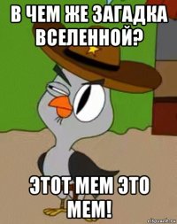 в чем же загадка вселенной? этот мем это мем!