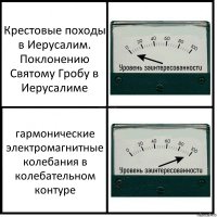 Крестовые походы в Иерусалим. Поклонению Святому Гробу в Иерусалиме гармонические электромагнитные колебания в колебательном контуре