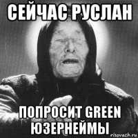 сейчас руслан попросит green юзернеймы