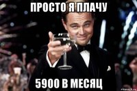 просто я плачу 5900 в месяц