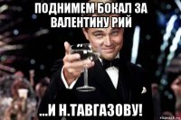 поднимем бокал за валентину рий ...и н.тавгазову!