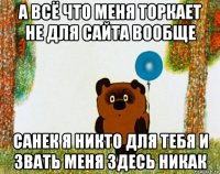 а всё что меня торкает не для сайта вообще санек я никто для тебя и звать меня здесь никак