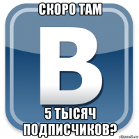 скоро там 5 тысяч подписчиков?