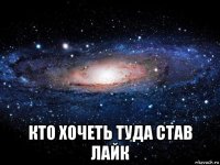  кто хочеть туда став лайк