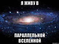 я живу в параллельной вселенной