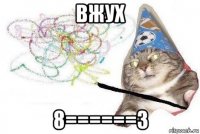 вжух 8======3