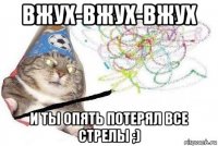 вжух-вжух-вжух и ты опять потерял все стрелы ;)