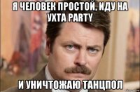 я человек простой, иду на ухта party и уничтожаю танцпол