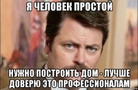 я человек простой нужно построить дом - лучше доверю это профессионалам