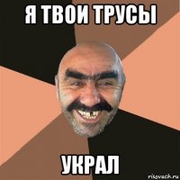 я твои трусы украл