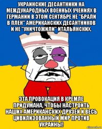 украинские десантники на международных военных учениях в германии в этом сентябре не "брали в плен" американских десантников и не "уничтожили" итальянских. эта провокация в кремле придумана, чтобы настроить наших американских друзей и весь цивилизованный мир против украины!