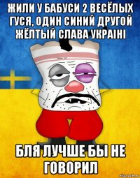 жили у бабуси 2 весёлых гуся, один синий другой жёлтый слава украiнi бля лучше бы не говорил